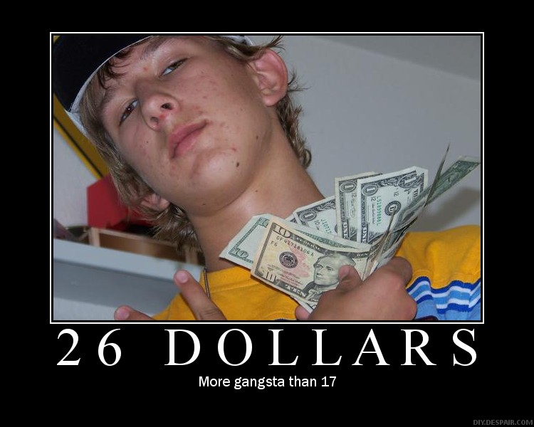 noch krasser: 26 dollar gangster!!! fear me!!! :)